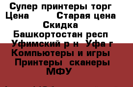 Супер принтеры торг › Цена ­ 10 › Старая цена ­ 10 › Скидка ­ 90 - Башкортостан респ., Уфимский р-н, Уфа г. Компьютеры и игры » Принтеры, сканеры, МФУ   